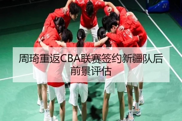 周琦重返CBA联赛签约新疆队后前景评估